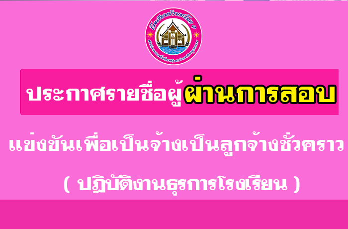 ประกาศ รายชื่อผู้ผ่านการสอบแข่งขันเพื่อเป็นจ้างเป็นลูกจ้างชั่วคราว ปฏิบัติงานธุรการโรงเรียน